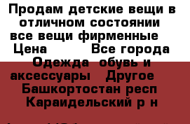 Продам детские вещи в отличном состоянии, все вещи фирменные. › Цена ­ 150 - Все города Одежда, обувь и аксессуары » Другое   . Башкортостан респ.,Караидельский р-н